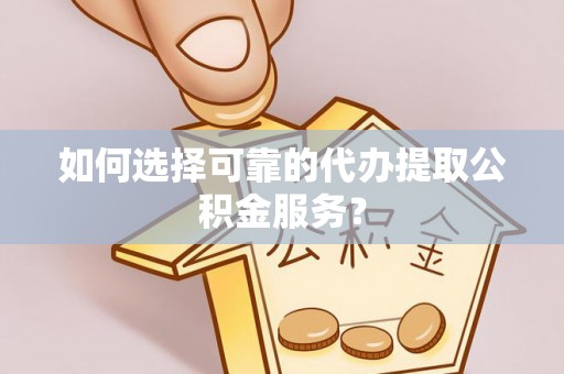 天峻如何选择可靠的代办提取公积金服务？