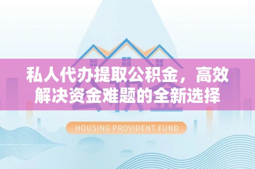 天峻私人代办提取公积金，高效解决资金难题的全新选择
