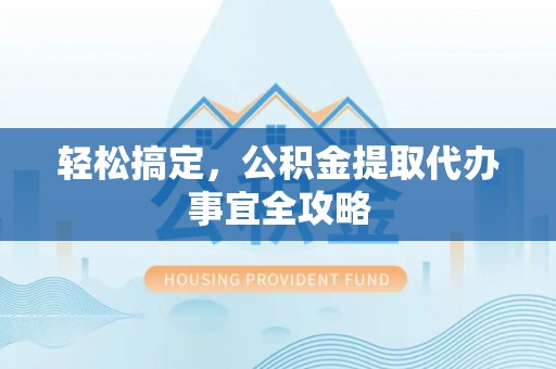 天峻轻松搞定，公积金提取代办事宜全攻略