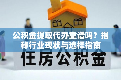 天峻公积金提取代办靠谱吗？揭秘行业现状与选择指南
