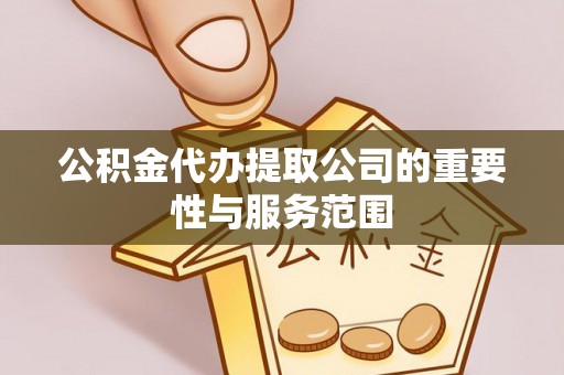 天峻公积金代办提取公司的重要性与服务范围