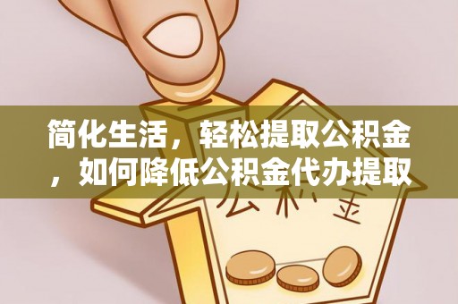 天峻简化生活，轻松提取公积金，如何降低公积金代办提取的费用？