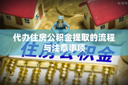 天峻代办住房公积金提取的流程与注意事项