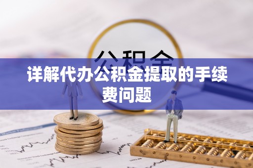 天峻详解代办公积金提取的手续费问题