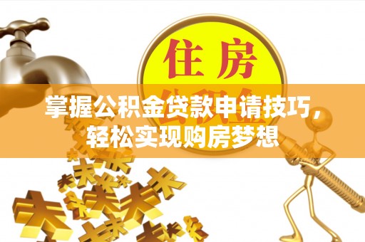 天峻掌握公积金贷款申请技巧，轻松实现购房梦想