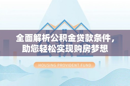 天峻全面解析公积金贷款条件，助您轻松实现购房梦想