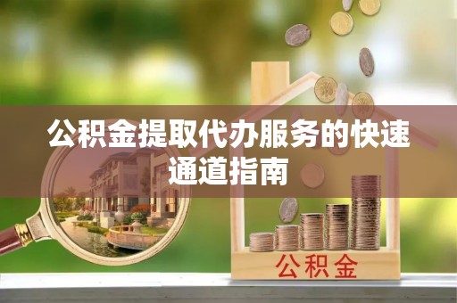 天峻公积金提取代办服务的快速通道指南