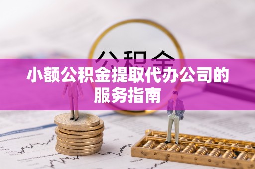 天峻小额公积金提取代办公司的服务指南