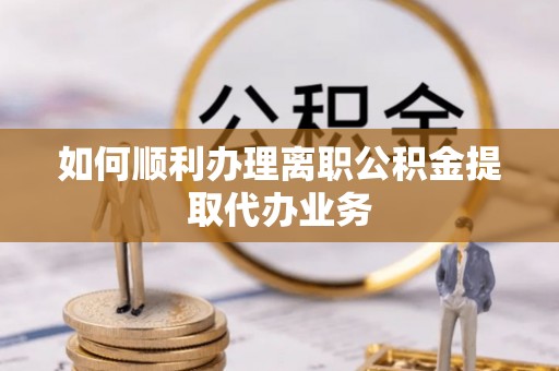天峻如何顺利办理离职公积金提取代办业务