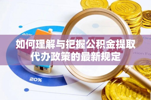 天峻如何理解与把握公积金提取代办政策的最新规定