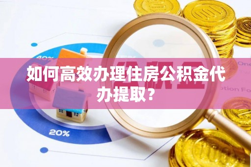 天峻如何高效办理住房公积金代办提取？