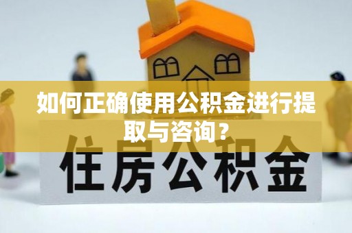 天峻如何正确使用公积金进行提取与咨询？