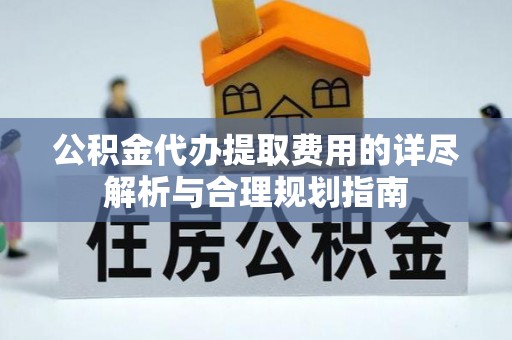 天峻公积金代办提取费用的详尽解析与合理规划指南