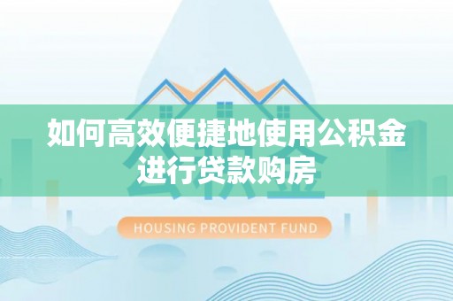 天峻如何高效便捷地使用公积金进行贷款购房