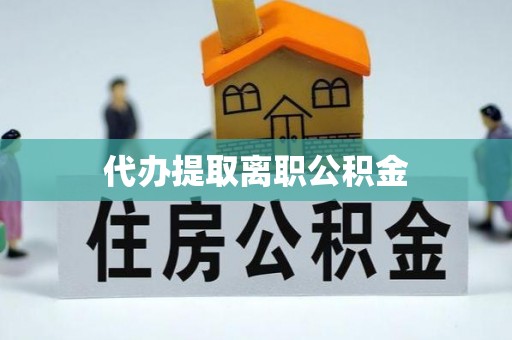 天峻代办提取离职公积金