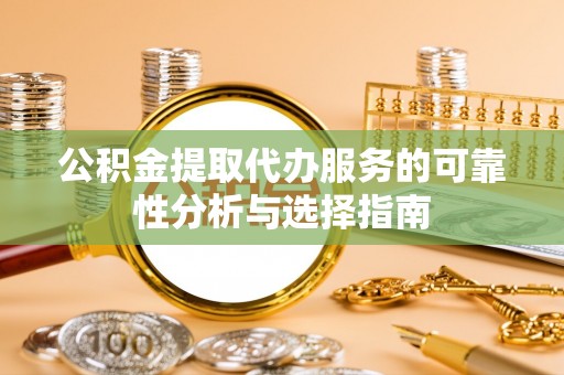 天峻公积金提取代办服务的可靠性分析与选择指南