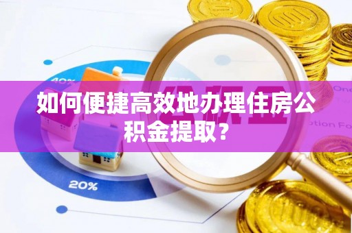天峻如何便捷高效地办理住房公积金提取？