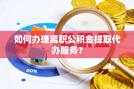 天峻如何办理离职公积金提取代办服务？