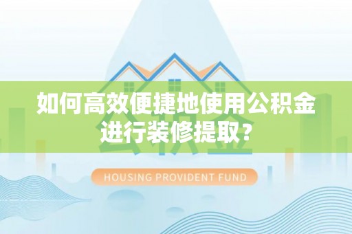 天峻如何高效便捷地使用公积金进行装修提取？