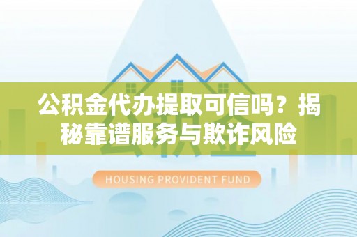 天峻公积金代办提取可信吗？揭秘靠谱服务与欺诈风险