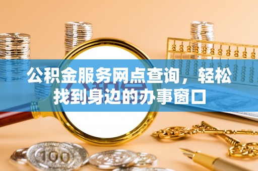 天峻公积金服务网点查询，轻松找到身边的办事窗口